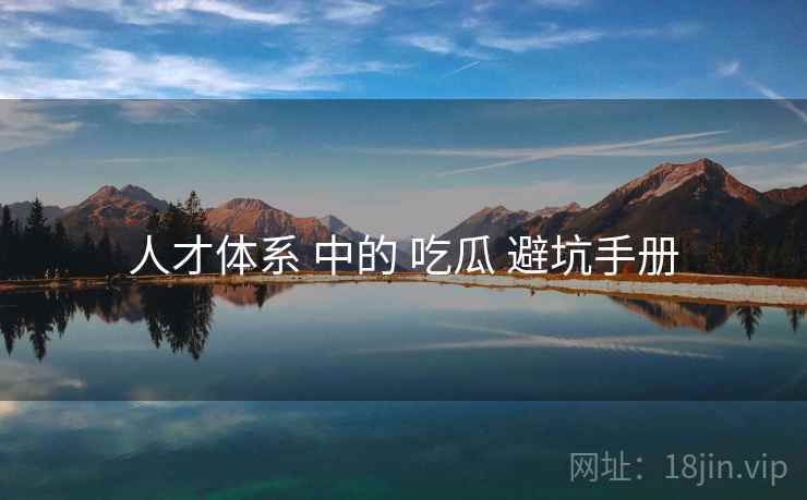 人才体系 中的 吃瓜 避坑手册 人才体系 中的 吃瓜 避坑手册