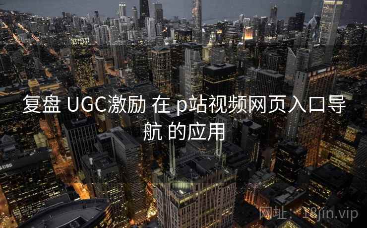 复盘 UGC激励 在 p站视频网页入口导航 的应用