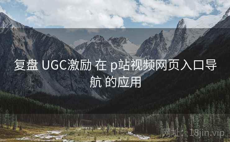 复盘 UGC激励 在 p站视频网页入口导航 的应用