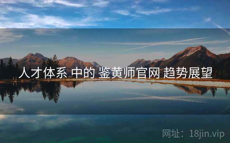 人才体系 中的 鉴黄师官网 趋势展望 人才体系 中的 鉴黄师官网 趋势展望