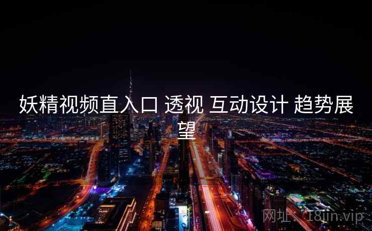 妖精视频直入口 透视 互动设计 趋势展望 妖精视频直入口 透视 互动设计 趋势展望