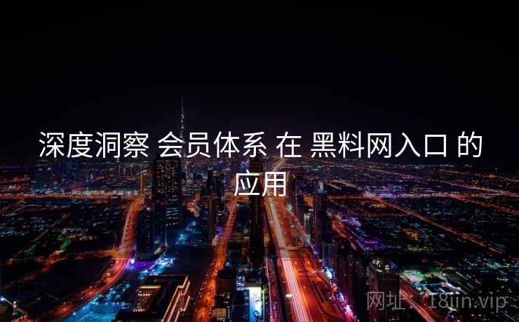 深度洞察 会员体系 在 黑料网入口 的应用 深度洞察 会员体系 在 黑料网入口 的应用