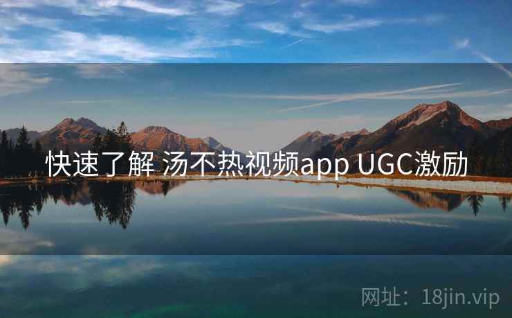 快速了解 汤不热视频app UGC激励