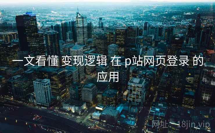 一文看懂 变现逻辑 在 p站网页登录 的应用 一文看懂 变现逻辑 在 p站网页登录 的应用