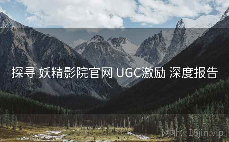 探寻 妖精影院官网 UGC激励 深度报告 探寻 妖精影院官网 UGC激励 深度报告