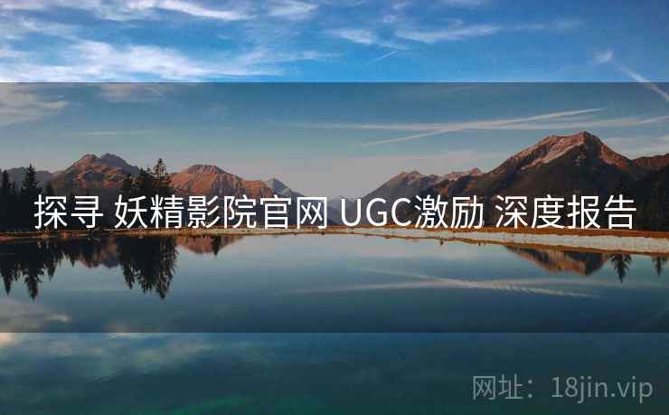 探寻 妖精影院官网 UGC激励 深度报告 探寻 妖精影院官网 UGC激励 深度报告