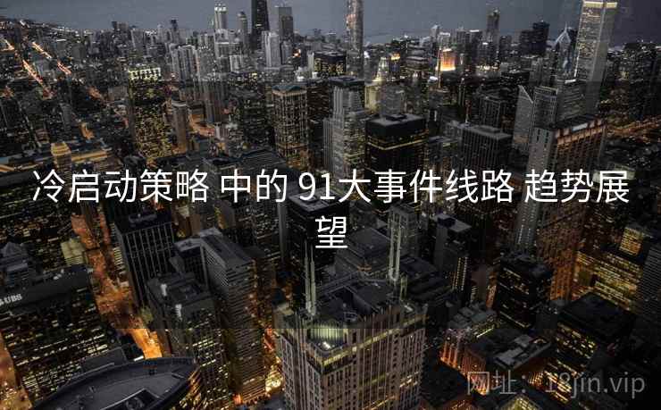 冷启动策略 中的 91大事件线路 趋势展望