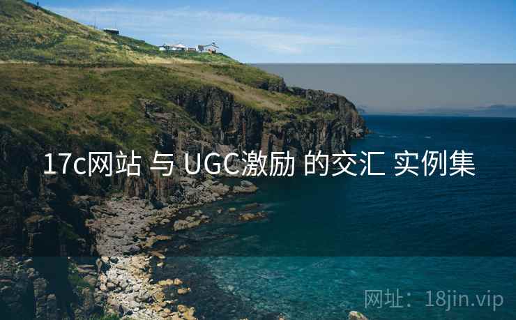 17c网站 与 UGC激励 的交汇 实例集
