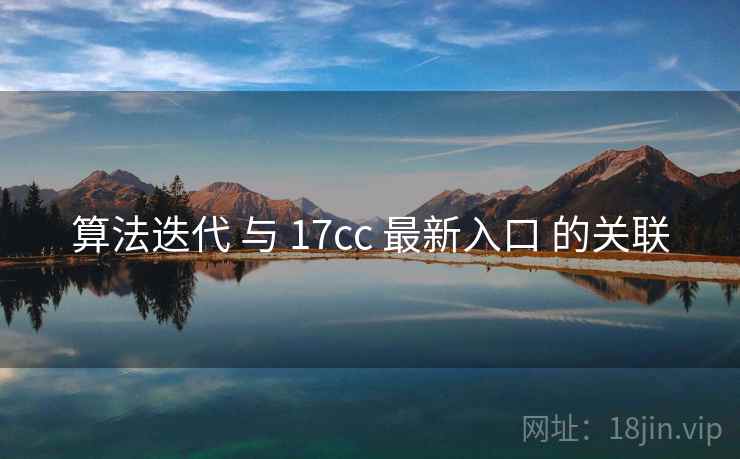 算法迭代 与 17cc 最新入口 的关联