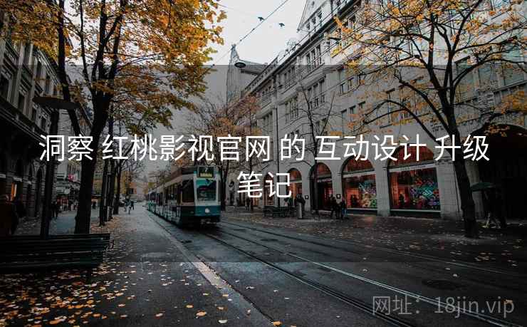 洞察 红桃影视官网 的 互动设计 升级笔记