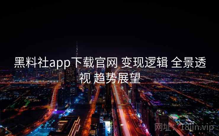 黑料社app下载官网 变现逻辑 全景透视 趋势展望