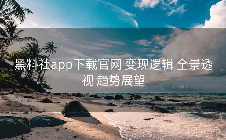 黑料社app下载官网 变现逻辑 全景透视 趋势展望 黑料社app下载官网 变现逻辑 全景透视 趋势展望