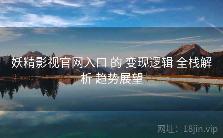 妖精影视官网入口 的 变现逻辑 全栈解析 趋势展望